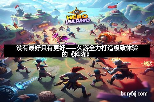 没有最好只有更好——久游全力打造极致体验的《科隆》